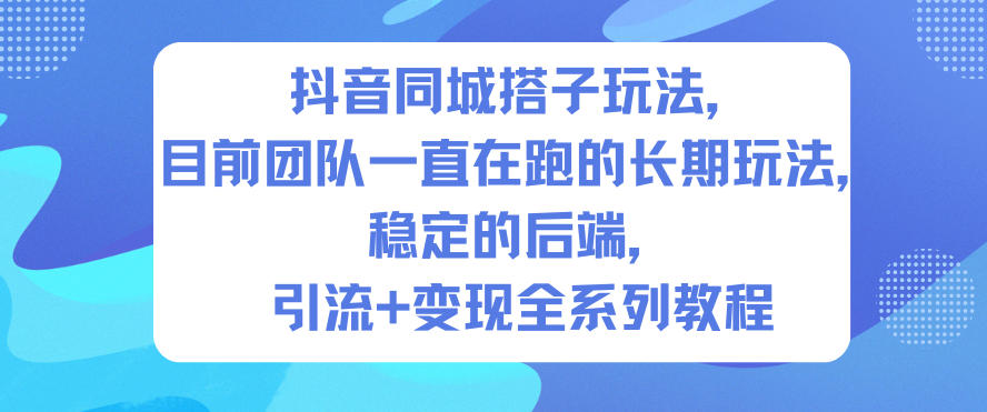 抖音同城搭子玩法，目前团队一直在跑的长期玩法，稳定的后端，引流+变现全系列教程-网创之家