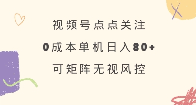 视频号点点关注，0成本单号80+，可矩阵，绿色正规，长期稳定【揭秘】-网创之家