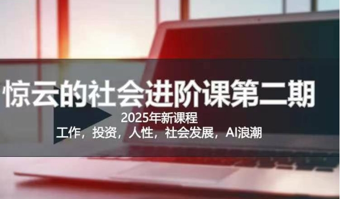 2025惊云社会进阶课(全新课程)，如果你要让自己的人生变清晰化社会化的话 这是我必推的一门课-网创之家