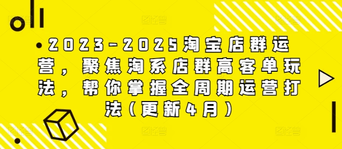 2023-2025淘宝店群运营,聚焦淘系店群高客单玩法,帮你掌握全周期运营打法(更新4月)-网创之家