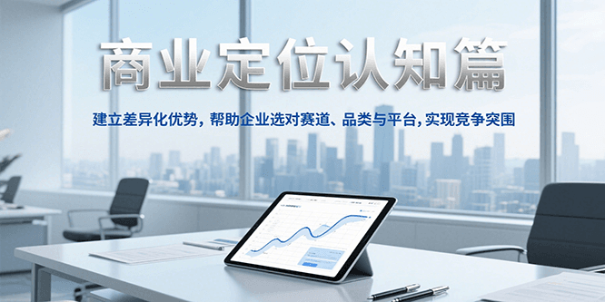 商业定位认知,建立差异化优势,帮助企业选对赛道、品类与平台,实现竞争突围-网创之家