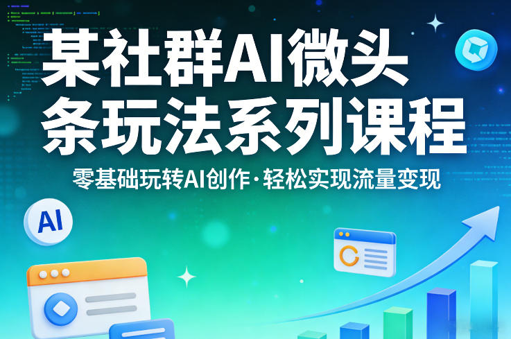 某社群的AI微头条玩法系列课程，零基础玩转AI创作，轻松实现流量变现-网创之家
