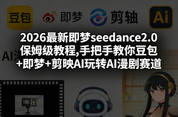 2026最新即梦seedance2.0保姆级教程,手把手教你豆包+即梦+剪映AI玩转AI漫剧赛道-网创之家