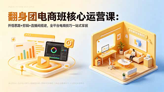 翻身团电商班核心运营课：开悟思路+剪辑+直播间搭建，全平台电商技巧一站式掌握-网创之家