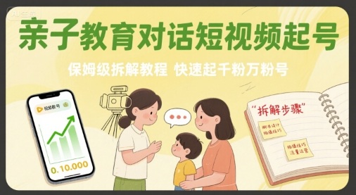 亲子教育对话短视频起号，保姆级拆解教程，快速起千粉万粉号-网创之家