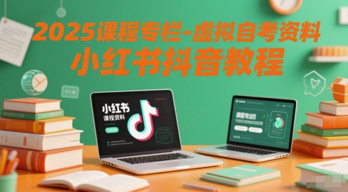2025课程专栏-虚拟自考资料小红书抖音教程-网创之家
