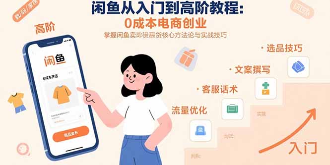 闲鱼从入门到高阶教程:0成本电商创业,掌握闲鱼卖货核心方法论与实战技巧-网创之家