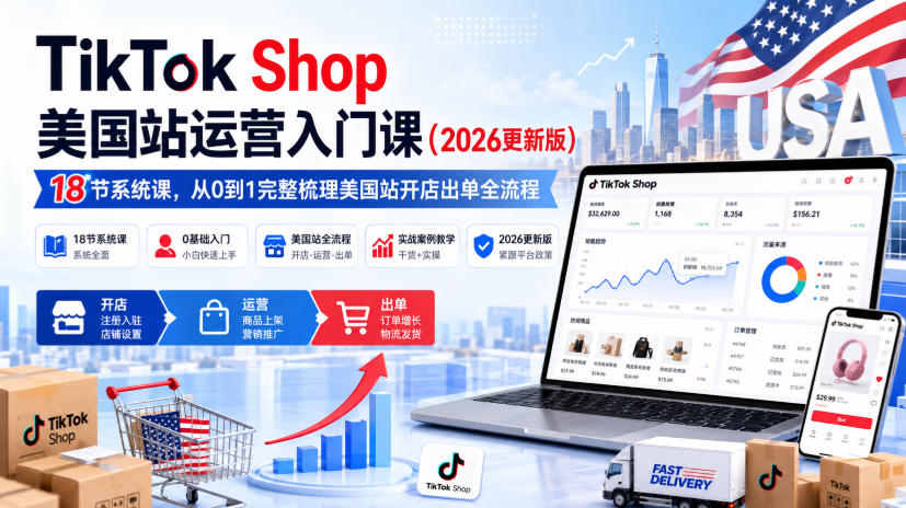 TikTok Shop美国站运营入门课(2026更新版)，18节系统课，，从0到1完整梳理美国站开店出单全流程-网创之家
