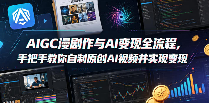 AIGC漫剧创作与AI变现全流程，手把手教你自制原创AI视频并实现变现-网创之家