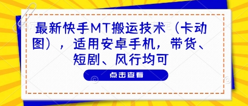 最新快手MT搬运技术(卡动图),适用安卓手机,带货、短剧、风行均可-网创之家