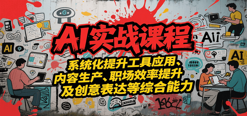 AI实战系统课程,提升工具应用、内容生产、职场效率提升及创意表达等综合能力-网创之家