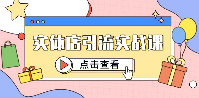 实体店引流实战课，短视频认知+抖加投放，精准对标百客进店-网创之家