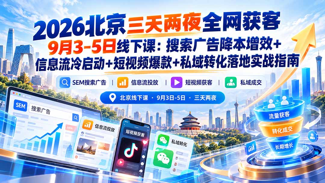 2026北京三天两夜全网获客9月3-5日线下课：搜索广告降本增效+信息流冷启动+短视频爆款+私域转化落地实战指南-网创之家