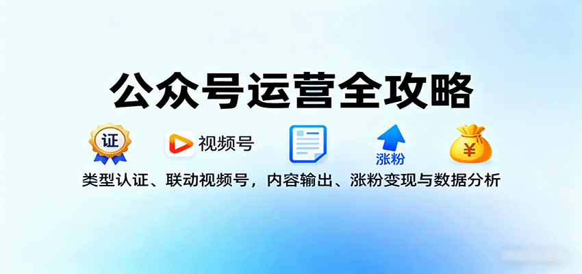 公众号运营全攻略:类型认证、联动视频号,内容输出、涨粉变现与数据分析-网创之家