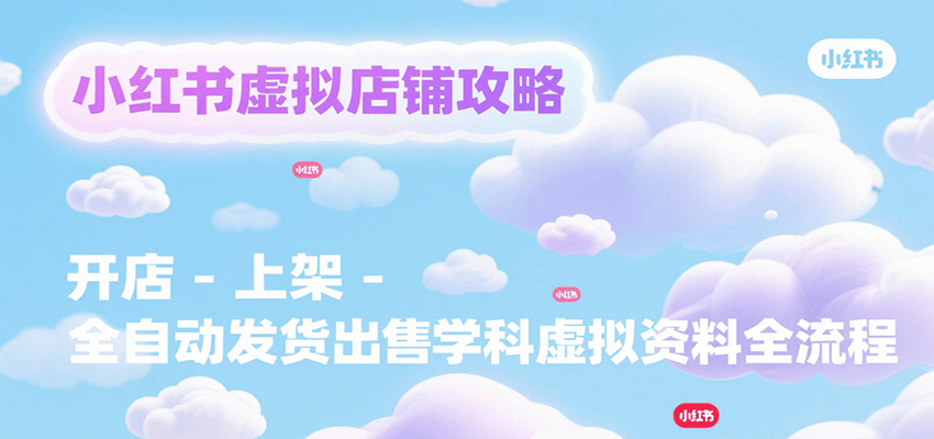 小红书虚拟店铺攻略,开店-上架-全自动发货出售学科虚拟资料完整流程-网创之家