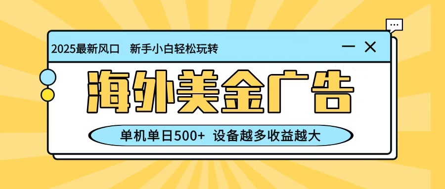 最新蓝海项目，海外美金广告，单机单日500+，可矩阵放大，设备越多收益越大-网创之家