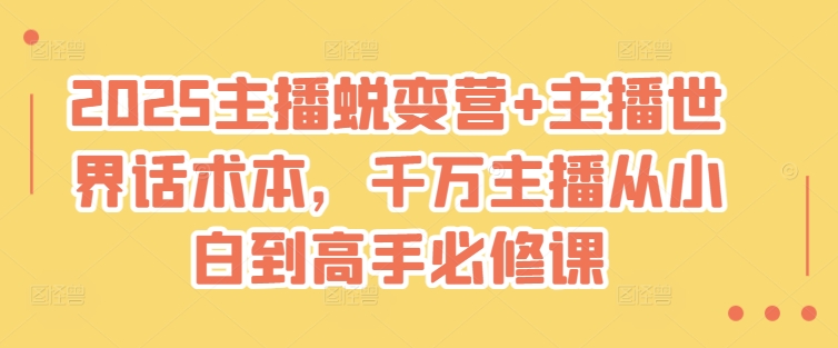 2025主播蜕变营+主播世界话术本，千万主播从小白到高手必修课-网创之家