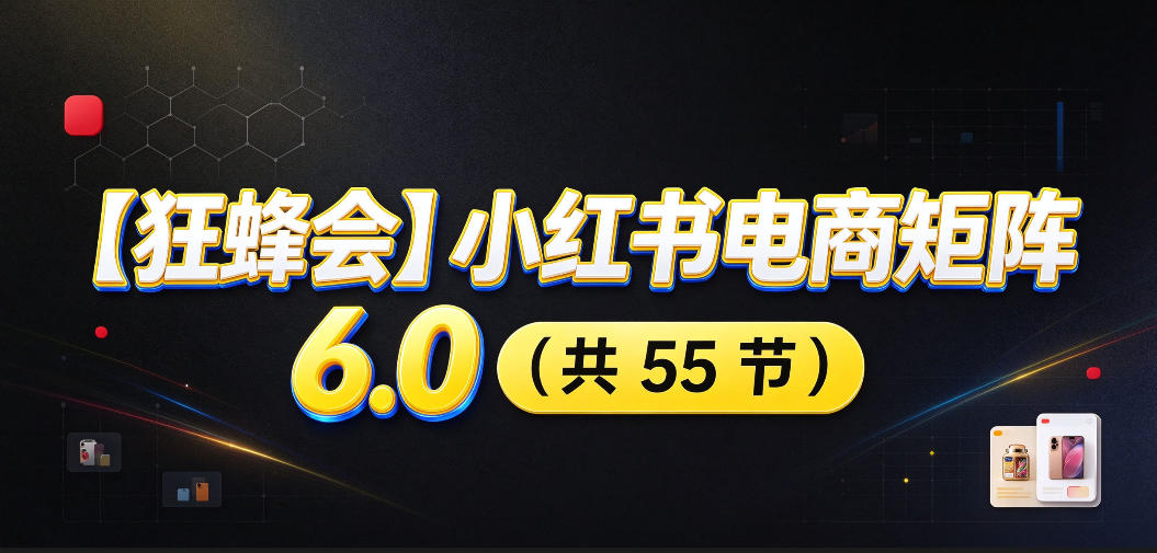 【无水印】【狂蜂会】小红书电商矩阵6.0，从零教你店铺搭建、多渠道精细化选品、AI素材原创、自动化发笔记、矩阵起店放大等-网创之家