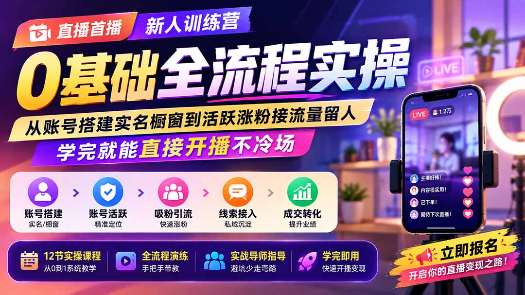直播首播新人训练营0基础全流程实操；从账号搭建实名橱窗到活跃涨粉接流量留人，学完就能直接开播不冷场-网创之家