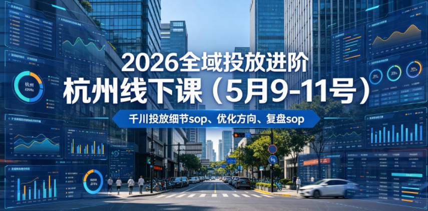 2026全域投放进阶杭州线下课(5月9-11号)，包括千川投放细节sop、优化方向、复盘sop(20小时录音+字幕)-网创之家