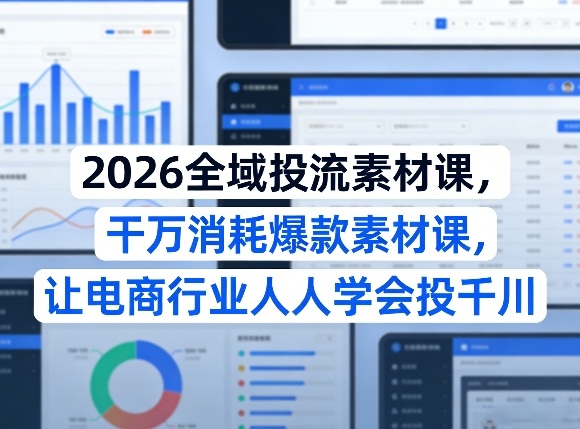 2026全域投流素材课，干万消耗爆款素材课，让电商行业人人学会投千川-网创之家