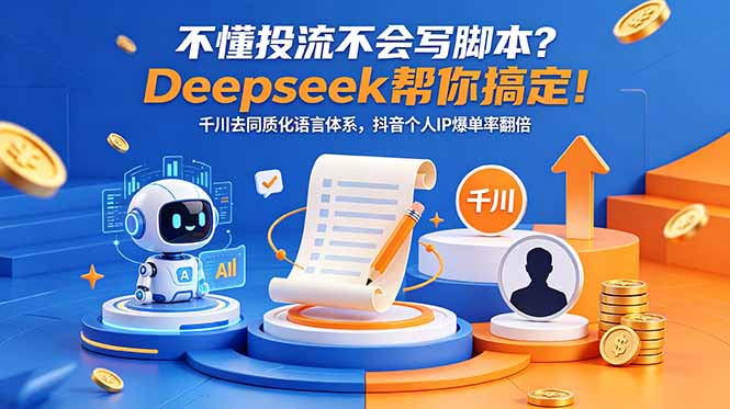 不懂投流不会写脚本？Deepseek帮你搞定！千川去同质化语言体系，抖音个人IP爆单率翻倍-网创之家