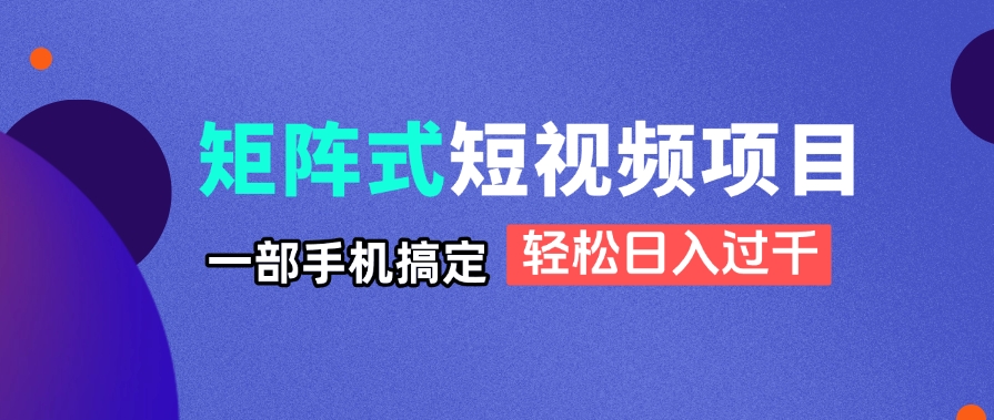 矩阵式短视频项目揭秘,一部手机搞定,轻松日入过千-网创之家