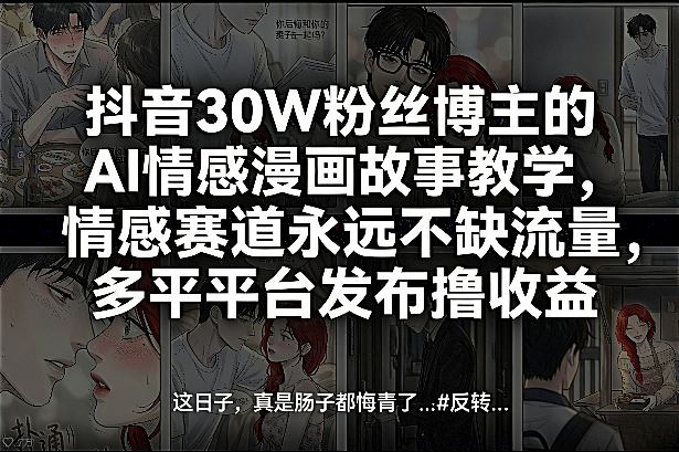 抖音30W粉丝博主的AI情感漫画故事教学，情感赛道永远不缺流量，多平台发布撸收益！-网创之家