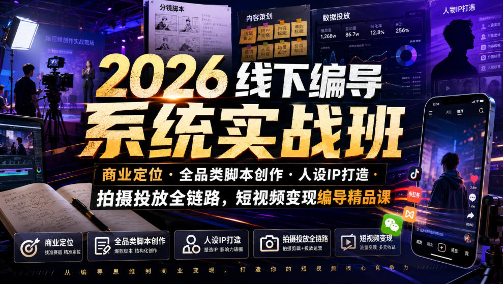 2026线下编导系统实战班｜商业定位・全品类脚本创作・人设IP打造・拍摄投放全链路，短视频变现编导精品课-网创之家