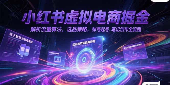 小红书虚拟电商掘金,解析流量算法,选品策略,账号起号,笔记创作全流程-网创之家