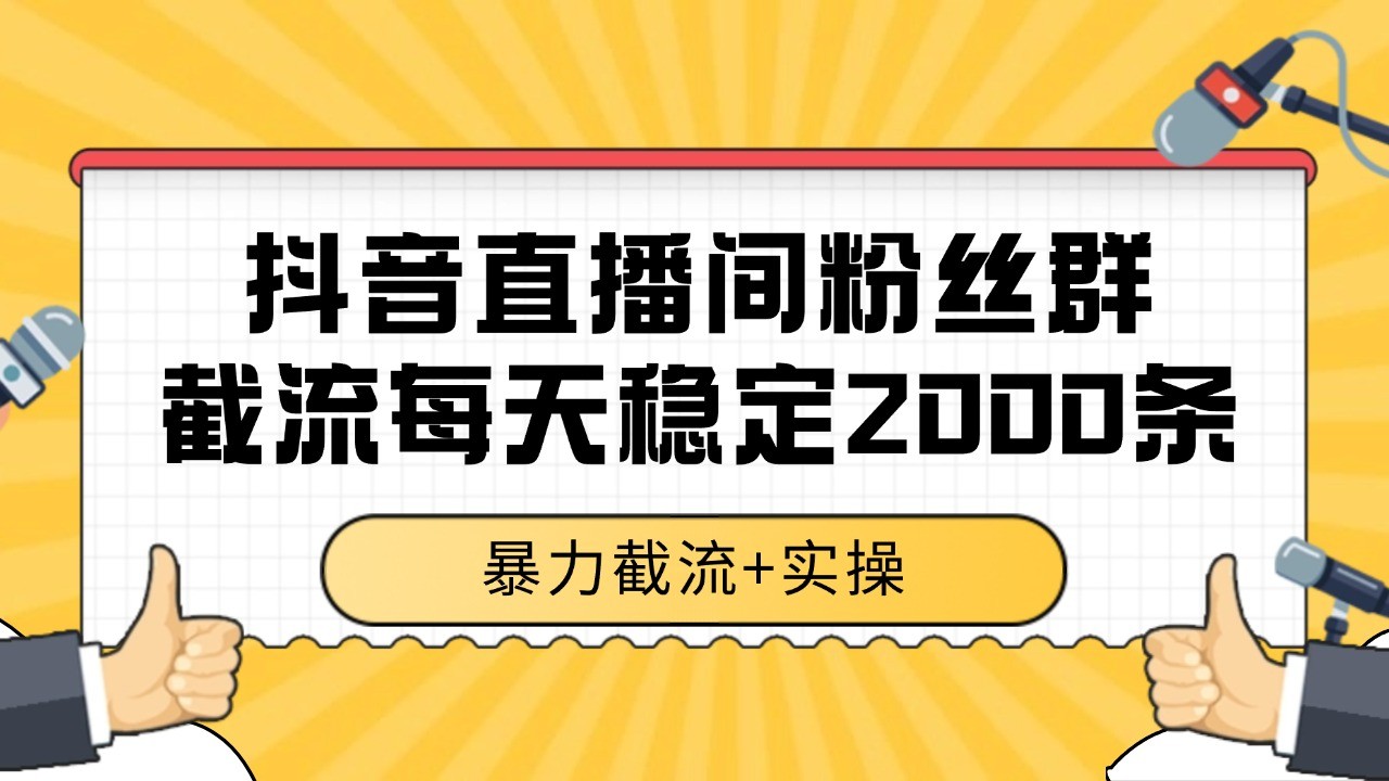 抖音直播间粉丝群截流，稳定采集数据全行业通用 2000+数据一天-网创之家