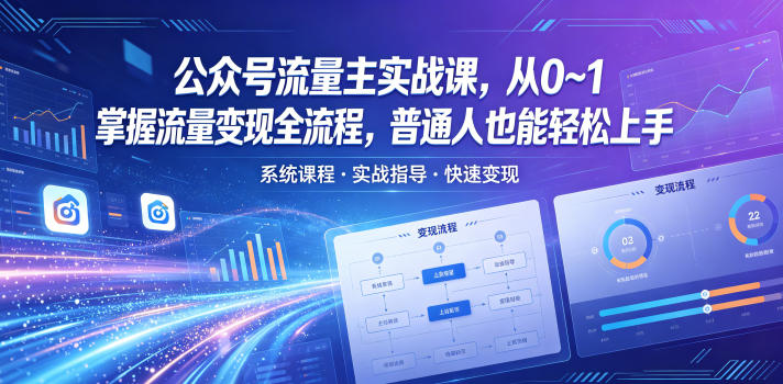 公众号流量主实战课，从0~1掌握流量变现全流程，普通人也能轻松上手-网创之家