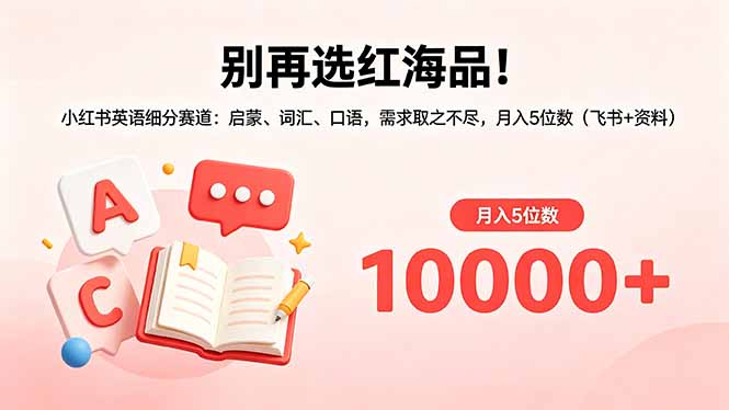别再选红海品！小红书英语细分赛道：启蒙、词汇、口语，需求取之不尽，月入5位数(飞书+资料-网创之家