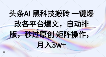 头条AI黑科技搬砖项目一键爆改各平台爆文，自动排版，秒过原创矩阵操作，月入3w+【揭秘】-网创之家