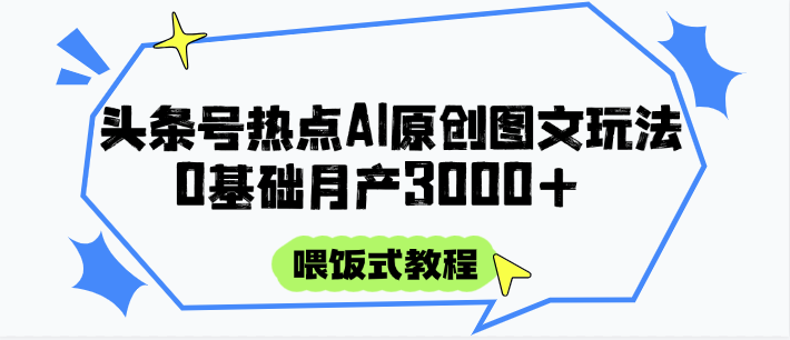头条号热点AI图文攻略，喂饭式教程+0基础月产3000+-网创之家