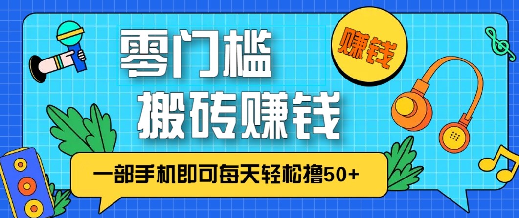零成本零门槛无脑搬砖赚钱项目，只需一部手机即可每天轻松撸50+-网创之家
