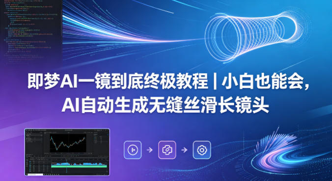 即梦AI一镜到底终极教程｜小白也能会，AI自动生成无缝丝滑长镜头-网创之家