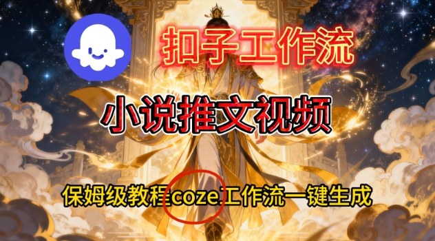 Coze扣子智能体工作流一键生成小说推文视频，保姆级搭建教学-网创之家