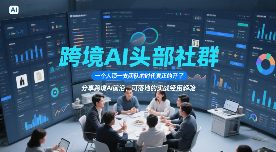 跨境AI头部社群，一个人顶一支团队的时代真正的开始了，分享跨境AI前沿，可落地的实战经验(更新5月11日)-网创之家