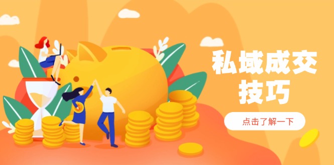 私域成交技巧,帮你从入门到精通,破解四大痛点,快速变现,轻松收钱-网创之家