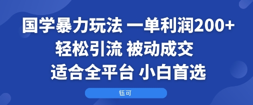 国学暴力玩法:一单利润2张+轻松引流 被动成交 适合全平台 小白首选-网创之家