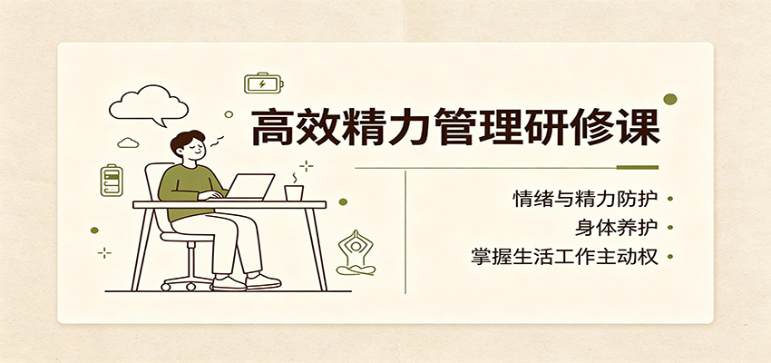 高效精力管理研修课：情绪与精力防护，身体养护，掌握生活工作主动权-网创之家
