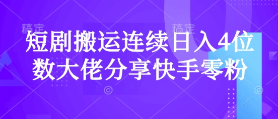 短剧搬运连续日入4位数大佬分享快手零粉爆单经验-网创之家