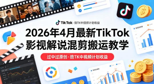 26年4月最新TikTok影视解说混剪搬运教学，过中过原创，撸TK中视频计划收益-网创之家