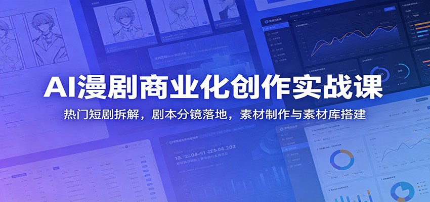 AI漫剧商业化创作实战课：热门短剧拆解，剧本分镜落地，素材制作与素材库搭建-网创之家