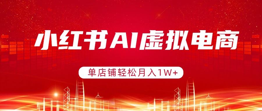 小红书AI虚拟电商，单店铺轻松月入1W+，可矩阵运营-网创之家
