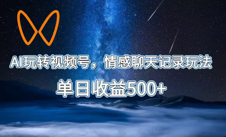 AI玩转视频号，情感聊天记录玩法，单日收益500+【揭秘】-网创之家