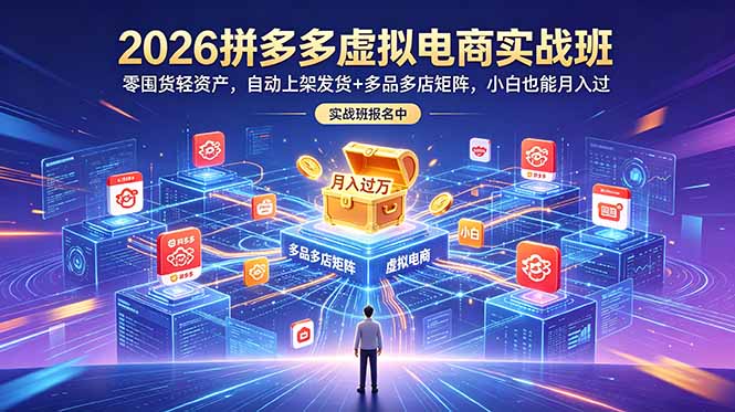2026拼多多虚拟电商实战班：零囤货轻资产，自动上架发货+多品多店矩阵，小白也能月入过万-网创之家