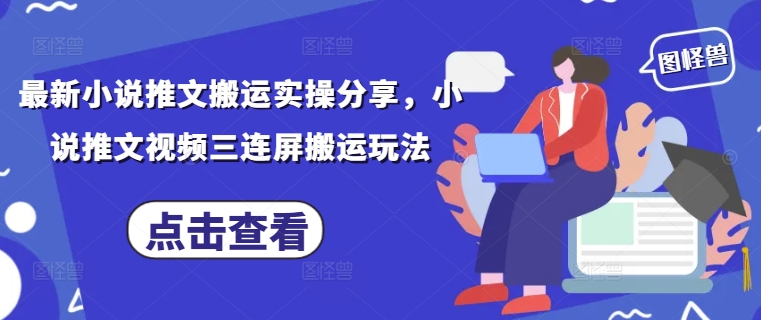 最新小说推文搬运实操分享，小说推文视频三连屏搬运玩法-网创之家