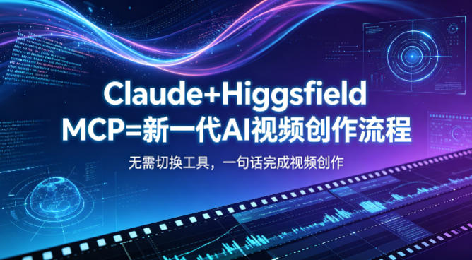 Claude+Higgsfield MCP=新一代AI视频创作流程，不需要切换工具，一句话就能完成视频创作-网创之家